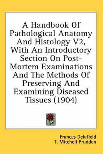 Cover image for A Handbook of Pathological Anatomy and Histology V2, with an Introductory Section on Post-Mortem Examinations and the Methods of Preserving and Examining Diseased Tissues (1904)