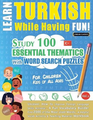 Learn Turkish While Having Fun! - For Children: KIDS OF ALL AGES - STUDY 100 ESSENTIAL THEMATICS WITH WORD SEARCH PUZZLES - VOL.1 - Uncover How to Improve Foreign Language Skills Actively! - A Fun Vocabulary Builder.