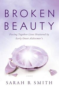 Cover image for Broken Beauty: Piecing Together Lives Shattered by Early Onset Alzheimer's