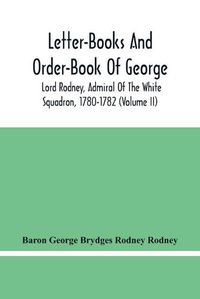 Cover image for Letter-Books And Order-Book Of George, Lord Rodney, Admiral Of The White Squadron, 1780-1782 (Volume Ii)