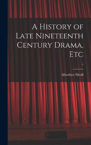 Cover image for A History of Late Nineteenth Century Drama, Etc; 1