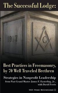 Cover image for The Successful Lodge: Best Practices in Freemasonry, by 70 Well Traveled Brethren: Lessons in Nonprofit Leadership