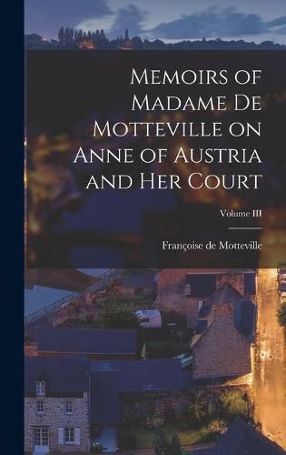 Memoirs of Madame de Motteville on Anne of Austria and Her Court; Volume III