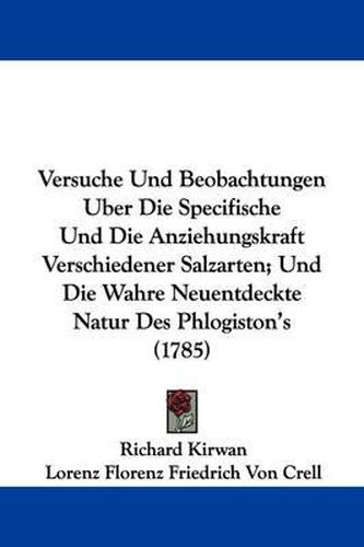 Cover image for Versuche Und Beobachtungen Uber Die Specifische Und Die Anziehungskraft Verschiedener Salzarten; Und Die Wahre Neuentdeckte Natur Des Phlogiston's (1785)