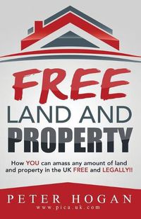Cover image for Free Land and Property: How YOU Can Amass Any Amount of Land and Property in the UK Free and Legally