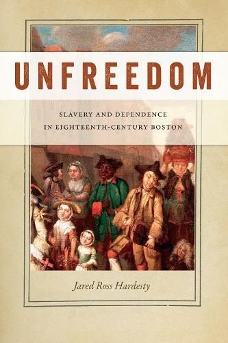 Cover image for Unfreedom: Slavery and Dependence in Eighteenth-Century Boston