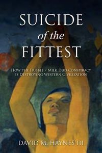 Cover image for Suicide of the Fittest: How the Frisbee/Milkdud Conspiracy is Destroying Western Civlization