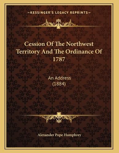 Cover image for Cession of the Northwest Territory and the Ordinance of 1787: An Address (1884)