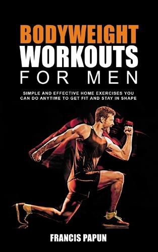 Cover image for Bodyweight Workouts for Men: Simple and Effective Home Exercises You Can Do Anytime to Get Fit and Stay in Shape
