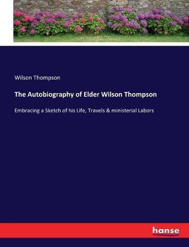 Cover image for The Autobiography of Elder Wilson Thompson: Embracing a Sketch of his Life, Travels & ministerial Labors