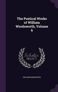 Cover image for The Poetical Works of William Wordsworth, Volume 6