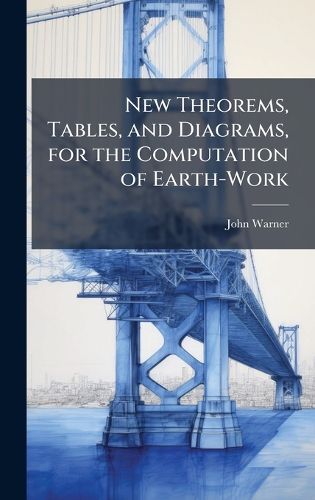 Cover image for New Theorems, Tables, and Diagrams, for the Computation of Earth-Work
