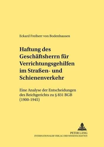 Haftung Des Geschaeftsherrn Fuer Verrichtungsgehilfen Im Strassen- Und Schienenverkehr: Eine Analyse Der Entscheidungen Des Reichsgerichts Zu  831 Bgb (1900-1945)