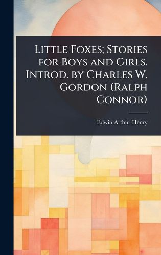 Cover image for Little Foxes; Stories for Boys and Girls. Introd. by Charles W. Gordon (Ralph Connor)