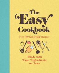 Cover image for The Easy Cookbook: Over 100 Satisfying Recipes Made with Four Ingredients or Less