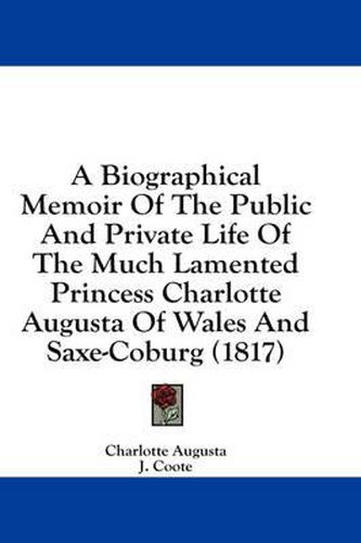 A Biographical Memoir of the Public and Private Life of the Much Lamented Princess Charlotte Augusta of Wales and Saxe-Coburg (1817)