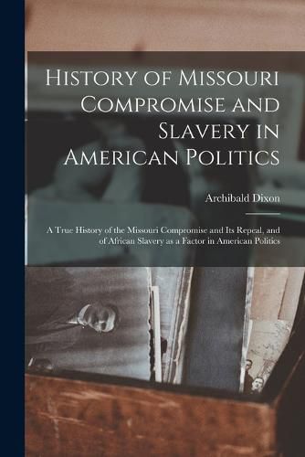 Cover image for History of Missouri Compromise and Slavery in American Politics; a True History of the Missouri Compromise and its Repeal, and of African Slavery as a Factor in American Politics