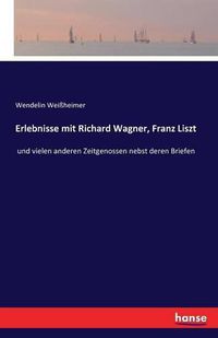 Cover image for Erlebnisse mit Richard Wagner, Franz Liszt: und vielen anderen Zeitgenossen nebst deren Briefen