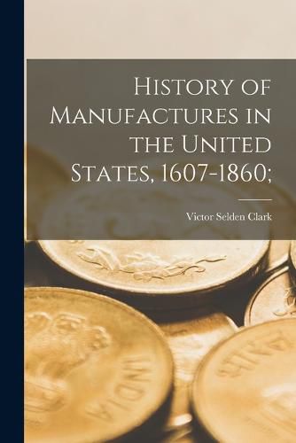 Cover image for History of Manufactures in the United States, 1607-1860;