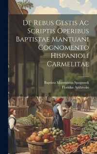 Cover image for De Rebus Gestis Ac Scriptis Operibus Baptistae Mantuani Cognomento Hispanioli Carmelitae