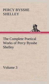 Cover image for The Complete Poetical Works of Percy Bysshe Shelley - Volume 3