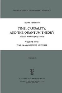 Cover image for Time, Causality, and the Quantum Theory: Studies in the Philosophy of Science Volume Two Time in a Quantized Universe