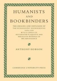 Cover image for Humanists and Bookbinders: The Origins and Diffusion of Humanistic Bookbinding, 1459-1559