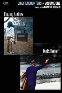 Cover image for Grief Encounters: Vol. 1 - Finding Andrew / Dad's Home: Two plays by Bambi Everson