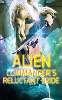 Cover image for Alien Commander's Reluctant Bride: A SciFi Alien Romance