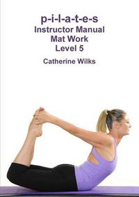 Cover image for p-i-l-a-t-e-s Instructor Manual Mat Work Level 5