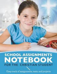 Cover image for School Assignments Notebook for the Christian Student: Keep track of assignments, tests, and projects