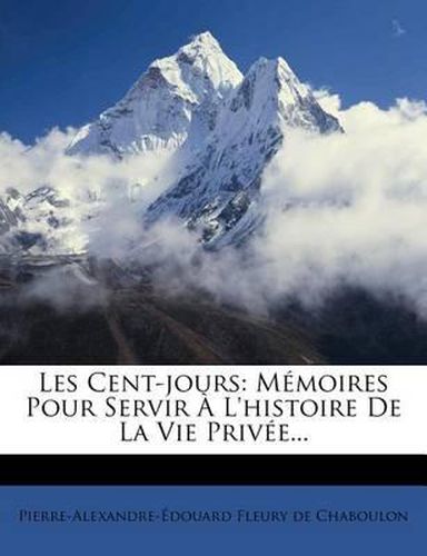 Cover image for Les Cent-Jours: M Moires Pour Servir L'Histoire de La Vie Priv E...