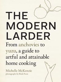 Cover image for The Modern Larder: From Anchovies to Yuzu, a Guide to Artful and Attainable Home Cooking