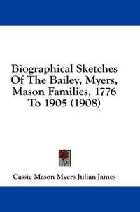 Cover image for Biographical Sketches of the Bailey, Myers, Mason Families, 1776 to 1905 (1908)