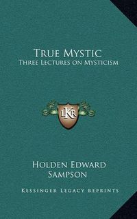 Cover image for True Mystic: Three Lectures on Mysticism