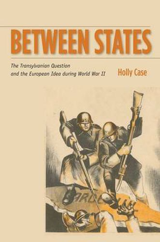 Cover image for Between States: The Transylvanian Question and the European Idea during World War II