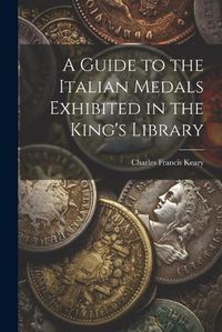 Cover image for A Guide to the Italian Medals Exhibited in the King's Library