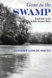 Cover image for Gone to the Swamp: Raw Materials for the Good Life in the Mobile-Tensaw Delta