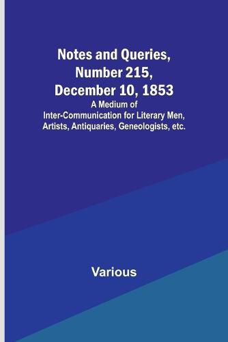 Cover image for Notes and Queries, Number 215, December 10, 1853; A Medium of Inter-communication for Literary Men, Artists, Antiquaries, Geneologists, etc.