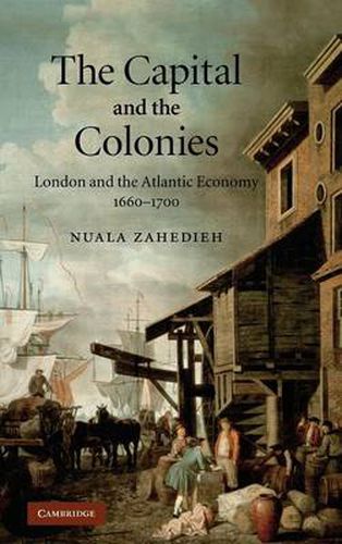 Cover image for The Capital and the Colonies: London and the Atlantic Economy 1660-1700