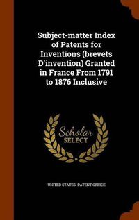 Cover image for Subject-Matter Index of Patents for Inventions (Brevets D'Invention) Granted in France from 1791 to 1876 Inclusive