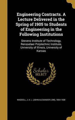 Cover image for Engineering Contracts. a Lecture Delivered in the Spring of 1905 to Students of Engineering in the Following Institutions: Stevens Institute of Technology, Rensselaer Polytechnic Institute, University of Illinois, University of Kansas