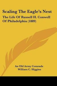 Cover image for Scaling the Eagle's Nest: The Life of Russell H. Conwell of Philadelphia (1889)