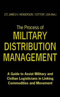 Cover image for The Process of Military Distribution Management: A Guide to Assist Military and Civilian Logisticians in Linking Commodities and Movement