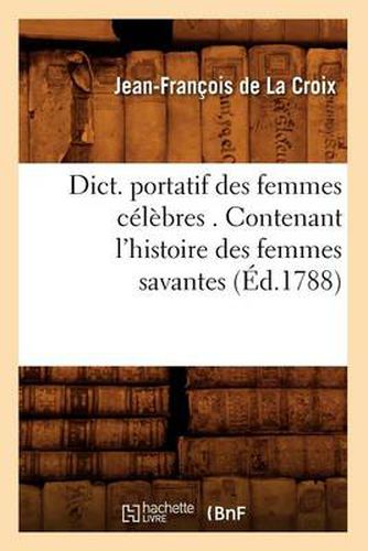 Dict. Portatif Des Femmes Celebres . Contenant l'Histoire Des Femmes Savantes (Ed.1788)