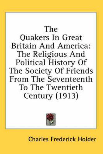 The Quakers in Great Britain and America: The Religious and Political History of the Society of Friends from the Seventeenth to the Twentieth Century (1913)