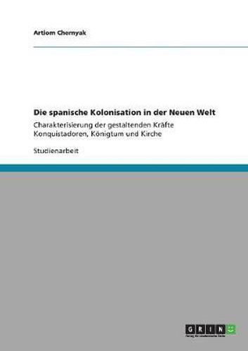 Cover image for Die spanische Kolonisation in der Neuen Welt: Charakterisierung der gestaltenden Krafte Konquistadoren, Koenigtum und Kirche