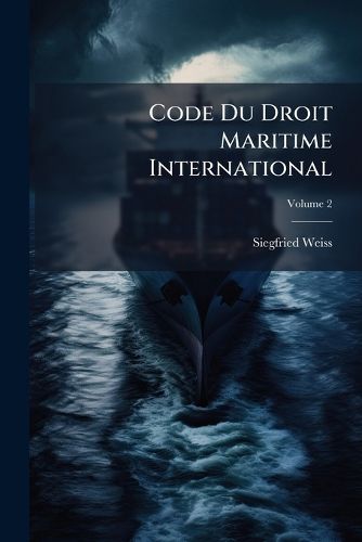 Cover image for Code Du Droit Maritime International: Tel Qu'il Existe Chez Les Nations En Temps de Paix Et En Temps de Guerre Depuis Les Temps Les Plus Reculs Jusqu' Nos Jours, Selon L'Cole Historique, Volume 2