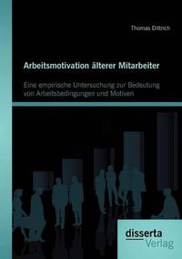 Cover image for Arbeitsmotivation alterer Mitarbeiter: Eine empirische Untersuchung zur Bedeutung von Arbeitsbedingungen und Motiven