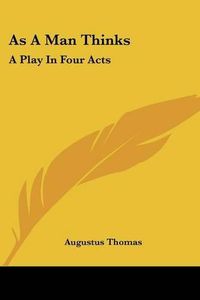 Cover image for As a Man Thinks: A Play in Four Acts